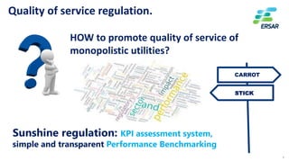 7
Quality of service regulation.
HOW to promote quality of service of
monopolistic utilities?
CARROT
STICK
Sunshine regula...