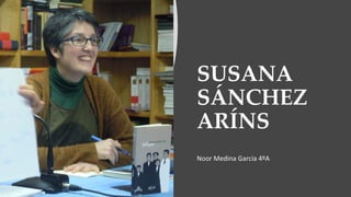 SUSANA
SÁNCHEZ
ARÍNS
Noor Medina García 4ºA
 