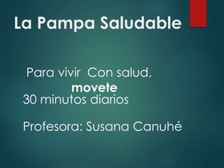 La Pampa Saludable
Para vivir Con salud,
movete
30 minutos diarios
Profesora: Susana Canuhé
 