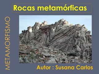 Rocas metamórficas
Autor : Susana Carlos
 