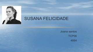 SUSANA FELICIDADE
Joana santos
TCP06
4664
 