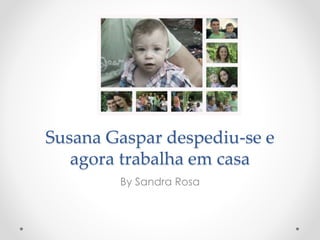 Susana Gaspar despediu-se e
agora trabalha em casa
By Sandra Rosa
 