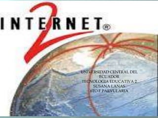 UNIVERSIDAD CENTRAL DEL
        ECUADOR
TECNOLOGIA EDUCATIVA 2
      SUSANA LANAS
    6TO F PARVULARIA
 