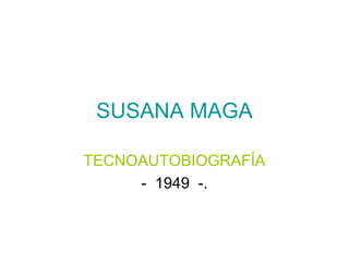 SUSANA MAGA

TECNOAUTOBIOGRAFÍA
     - 1949 -.
 