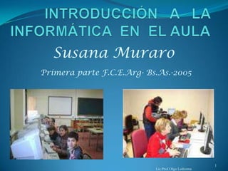 Susana Muraro
Primera parte F.C.E.Arg- Bs.As.-2005




                                                   1
                           Lic.Prof.Olga Ledezma
 