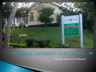Former home of the Boxers
MAKERERE UNIVERSITY GUEST HOUSE,
 