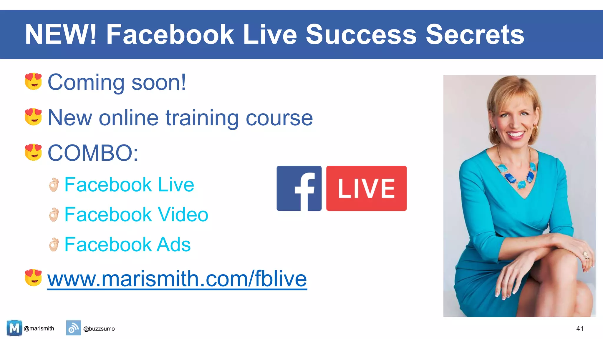 @marismith @buzzsumo
Coming soon!
New online training course
COMBO:
Facebook Live
Facebook Video
Facebook Ads
www.marismith.com/fblive
41
NEW! Facebook Live Success Secrets
 