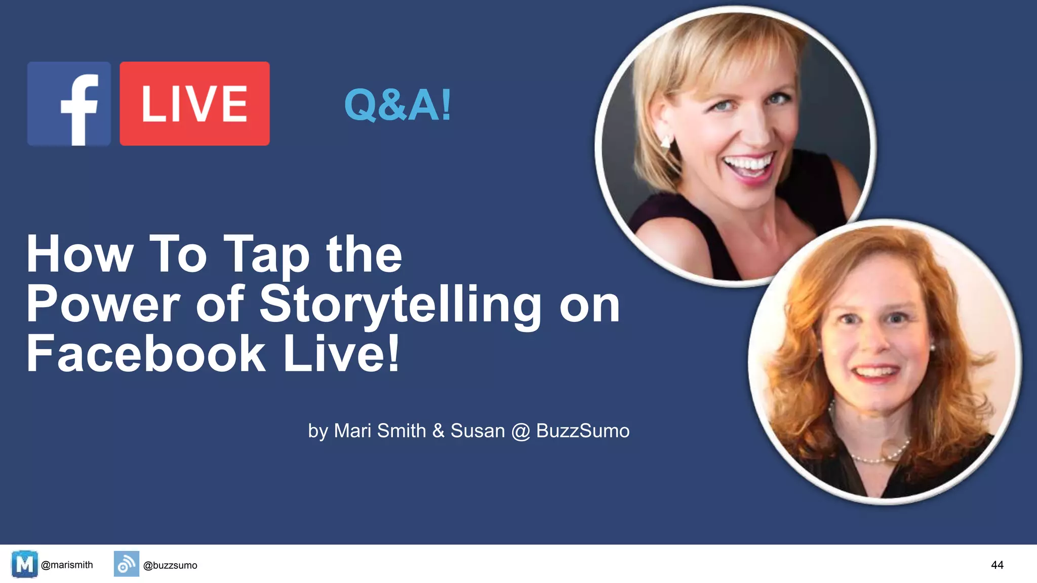 @marismith @buzzsumo
How To Tap the
Power of Storytelling on
Facebook Live!
by Mari Smith & Susan @ BuzzSumo
44
Q&A!
 