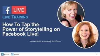 @marismith @buzzsumo
How To Tap the
Power of Storytelling on
Facebook Live!
by Mari Smith & Susan @ BuzzSumo
1
LIVE TRAINING
 