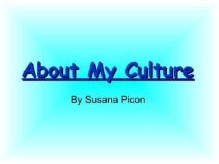 About My Culture   By Susana Picon  