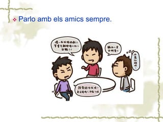  Parlo amb els amics sempre.
 