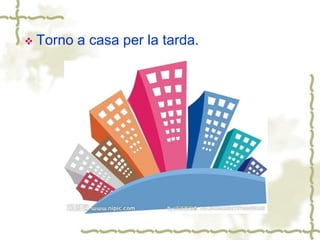  Torno a casa per la tarda.
 