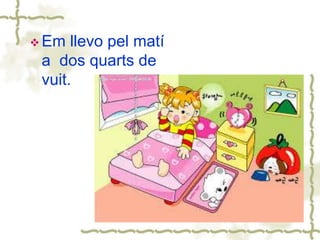  Em llevo pel matí
a dos quarts de
vuit.
 