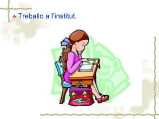  Treballo a l’institut.
 