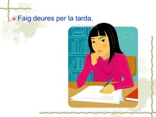  Faig deures per la tarda.
 