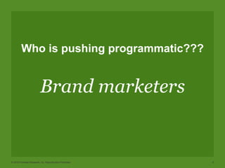 © 2015 Forrester Research, Inc. Reproduction Prohibited 6
Who is pushing programmatic???
Brand marketers
 