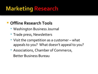 Offline Research Tools Washington Business Journal Trade press, Newsletters Visit the competition as a customer – what appeals to you?  What doesn’t appeal to you? Associations, Chamber of Commerce,  Better Business Bureau 