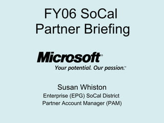 FY06 SoCal  Partner Briefing Susan Whiston Enterprise (EPG) SoCal District  Partner Account Manager (PAM) 