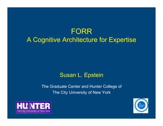 FORR
A Cognitive Architecture for Expertise
Susan L. Epstein
The Graduate Center and Hunter College of
The City University of New York
 