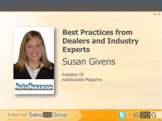 Pg. 16




Best Practices from
Dealers and Industry
Experts
Susan Givens
Publisher Of
AutoSuccess Magazine
 