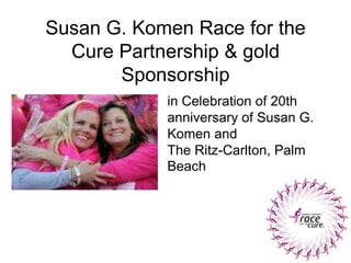 Susan G. Komen Race for the Cure Partnership & gold Sponsorship  in Celebration of 20th anniversary of Susan G. Komen and  The Ritz-Carlton, Palm Beach 