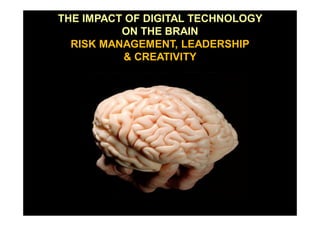 THE IMPACT OF DIGITAL TECHNOLOGY
ON THE BRAIN
RISK MANAGEMENT, LEADERSHIP
& CREATIVITY
 