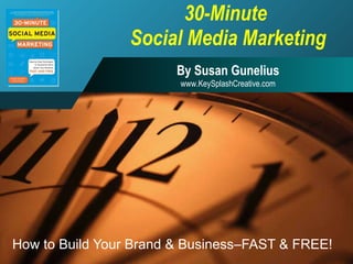 30-Minute  Social Media Marketing How to Build Your Brand & Business–FAST & FREE! By Susan Gunelius www.KeySplashCreative.com 