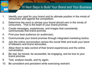10 Next Steps to Build Your Brand and Your Business <ul><li>Identify your goal for your brand and its ultimate position in...