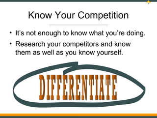 16




      Know Your Competition
• It’s not enough to know what you’re doing.
• Research your competitors and know
  the...