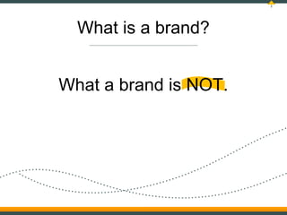 2




  What is a brand?


What a brand is NOT.
 