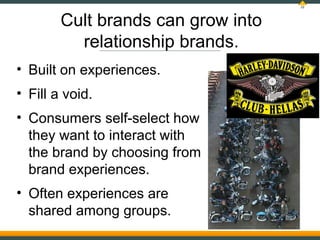22




        Cult brands can grow into
          relationship brands.
• Built on experiences.
• Fill a void.
• Consumers...