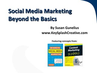Social Media Marketing
Beyond the Basics
              By Susan Gunelius
           www.KeySplashCreative.com

                Featuring concepts from:
 
