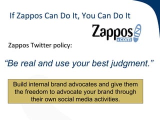 If Zappos Can Do It, You Can Do It


Zappos Twitter policy:

“Be real and use your best judgment.”

  Build internal brand...