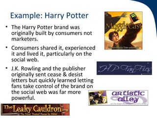 Example: Harry Potter
• The Harry Potter brand was
  originally built by consumers not
  marketers.
• Consumers shared it,...