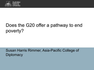 Does the G20 offer a pathway to end
poverty?

Susan Harris Rimmer, Asia-Pacific College of
Diplomacy

 