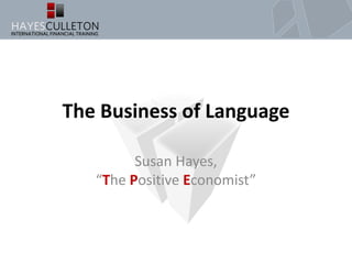 The Business of Language
Susan Hayes,
“The Positive Economist”
 