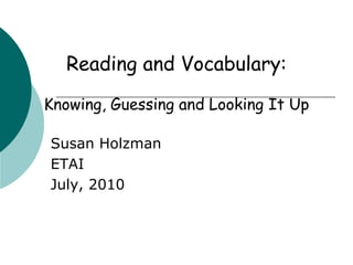 Reading and Vocabulary:  Knowing, Guessing and Looking It Up Susan Holzman ETAI July, 2010 