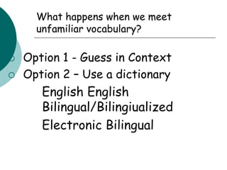 What happens when we meet unfamiliar vocabulary?Option 1 - Guess in ContextOption 2 – Use a dictionary	English English Bilingual/Bilingiualized  Electronic Bilingual