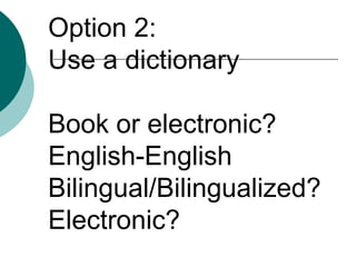 Option 2: Use a dictionaryBook or electronic?English-EnglishBilingual/Bilingualized?Electronic?
