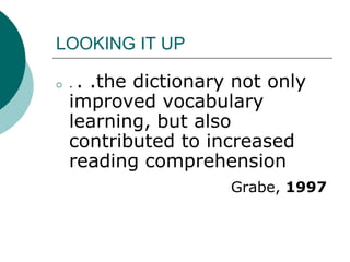 LOOKING IT UP. . .the dictionary not only improved vocabulary learning, but also contributed to increased reading comprehensionGrabe, 1997