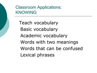 Classroom Applications:KNOWING	Teach vocabularyBasic vocabularyAcademic vocabulary		Words with two meaningsWords that can be confusedLexical phrases