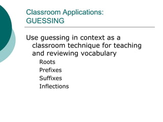 Classroom Applications:GUESSINGUse guessing in context as a classroom technique for teaching and reviewing vocabulary	Roots	Prefixes	Suffixes	Inflections