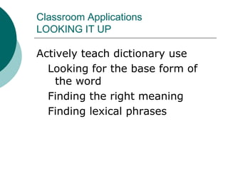 Classroom ApplicationsLOOKING IT UPActively teach dictionary useLooking for the base form of the wordFinding the right meaningFinding lexical phrases