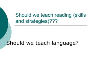 Should we teach reading (skills and strategies)???Should we teach language?