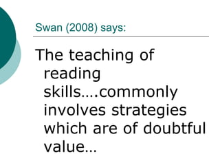 Swan (2008) says:The teaching of reading skills….commonly involves strategies which are of doubtful value…