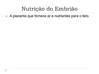 Nutrição do Embrião
 A placenta que fornece ar e nutrientes para o feto.
 