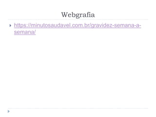 Webgrafia
 https://minutosaudavel.com.br/gravidez-semana-a-
semana/
 