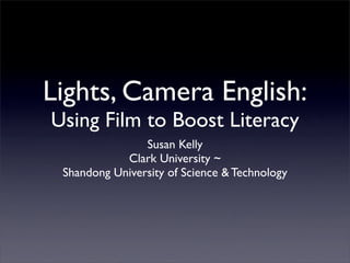 Lights, Camera English:
Using Film to Boost Literacy
                Susan Kelly
            Clark University ~
 Shandong University of Science & Technology
 