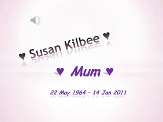 ♥ Susan Kilbee ♥ ♥ Mum ♥ 22 May 1964 – 14 Jan 2011 