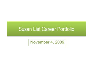 Susan List Career Portfolio

     November 4, 2009
 